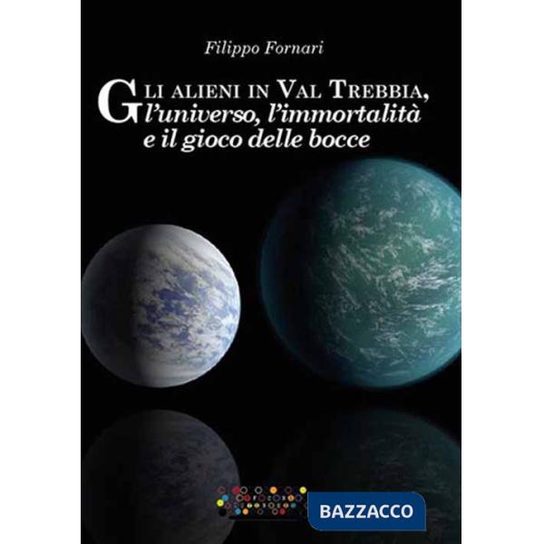 Alieni in val Trebbia, l'universo, l'immortalità e il gioco delle bocce (Gli)