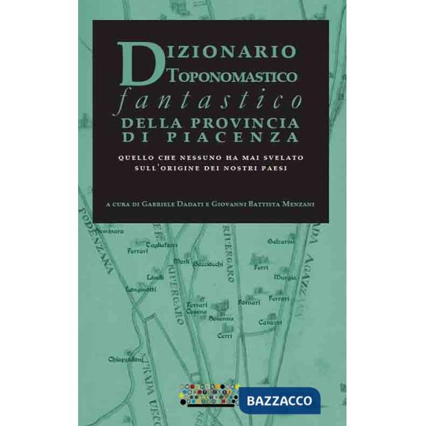 Dizionario toponomastico fantastico della provincia di Piacenza. Quello che nessuno ha mai svelato sull'origine dei nostri paesi