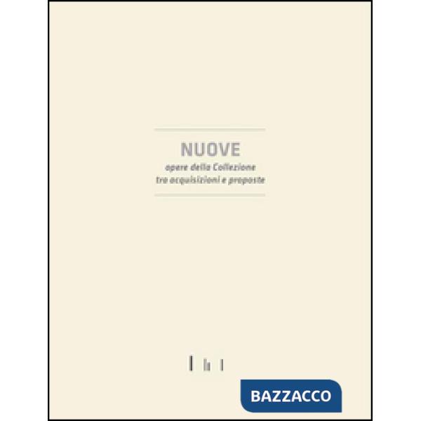 Nuove opere della collezione tra acquisizioni e proposte. Ediz. illustrata
