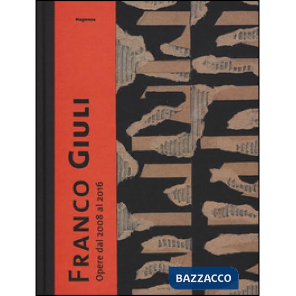 Franco Giuli. Opere dal 2008 al 2016. Catalogo della mostra (Roma, 7 luglio-4 settembre 2016). Ediz. illustrata