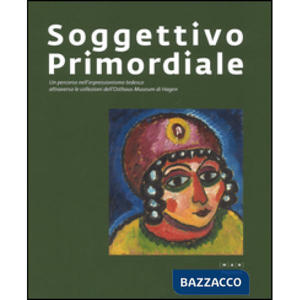 Soggettivo-primordiale. Un percorso nell'espressionismo tedesco attraverso la collezione dell'Osthaus Museum di Hagen. Catalogo 