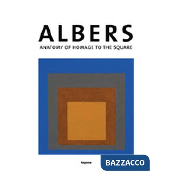 Josef Albers. Anatomia dell'omaggio al quadrato. Ediz. inglese