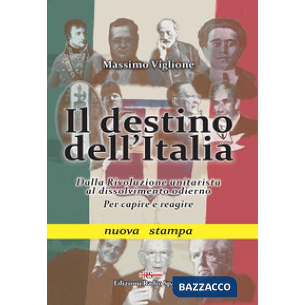 Destino dell'Italia. Dalla rivoluzione unitarista al dissolvimento odierno. Per capire e reagire (Il)