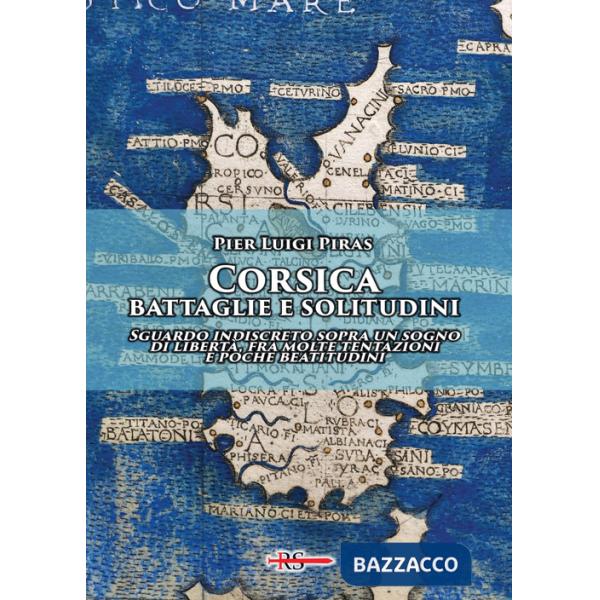Corsica: battaglie e solitudini. Sguardo indiscreto sopra un sogno di libertà, fra molte tentazioni e poche beatitudini