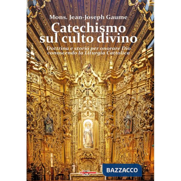Catechismo sul culto divino. Dottrina e storia per onorare Dio conoscendo la liturgia cattolica