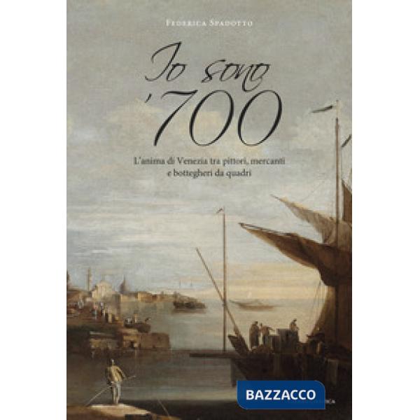 Io sono '700. L'anima di Venezia tra pittori, mercanti e bottegheri da quadri