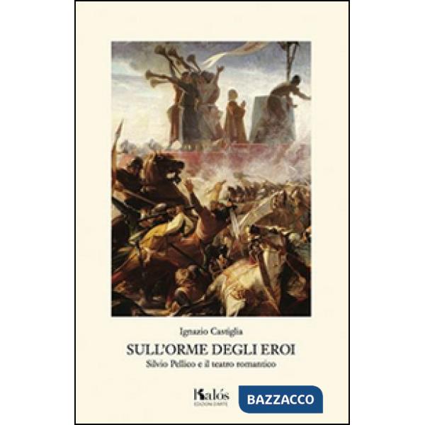 Sull'orme degli eroi. Silvio Pellico e il teatro romantico