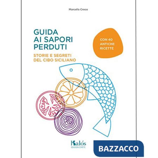 Guida ai sapori perduti. Storie e segreti del cibo siciliano con quaranta antiche ricette
