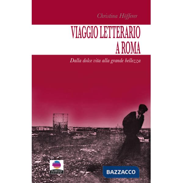 Viaggio letterario a Roma. Dalla dolce vita alla grande bellezza