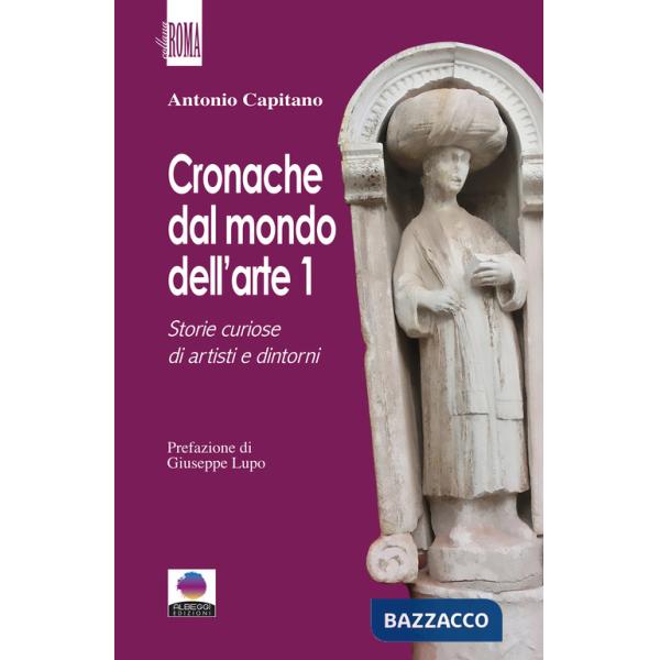 Cronache dal mondo dell'arte. Vol. 1: Storie curiose di artisti e dintorni