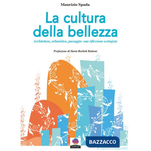 Cultura della bellezza. Architettura, urbanistica, paesaggio: una riflessione ecologista. Nuova ediz. (La)