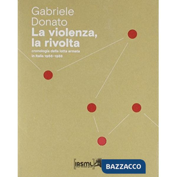 Violenza, la rivolta. Cronologia della lotta armata in Italia 1966-1988 (La)
