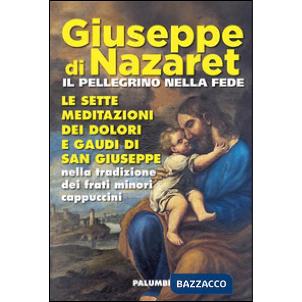 Giuseppe di Nazaret il pellegrino nella fede. Le sette meditazioni dei dolori e gaudi di san Giuseppe nella tradizione dei frati