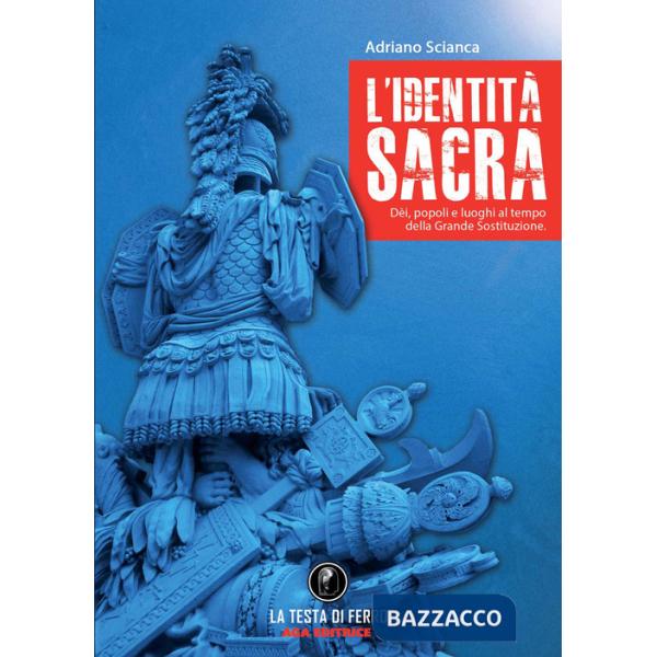 Identità sacra. Dèi, popoli e luoghi al tempo della Grande Sostituzione (L')
