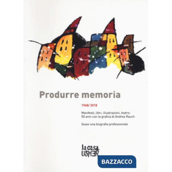 Produrre memoria. 1968/2018. Manifesti, libri, illustrazioni, teatro: 50 anni con la grafica di Andrea Rauch. Ediz. a colori