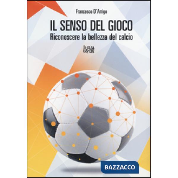 Senso del gioco. Riconoscere la bellezza del calcio (Il)