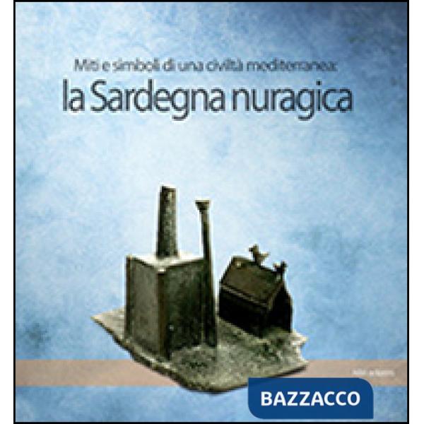 Sardegna nuragica. Miti e simboli di una civiltà mediterranea (La)