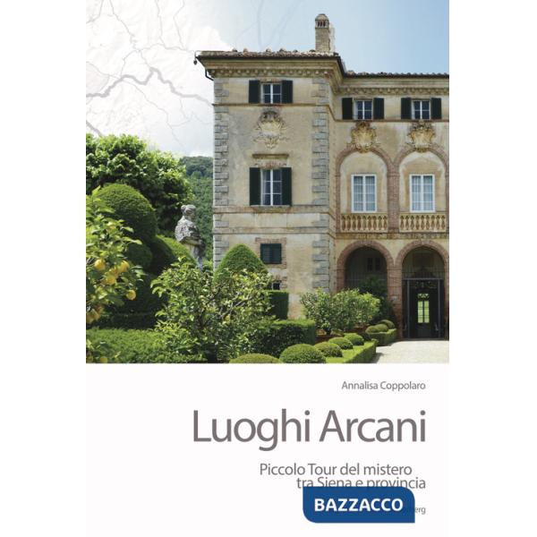 Luoghi arcani. Piccolo tour del mistero tra Siena e provincia