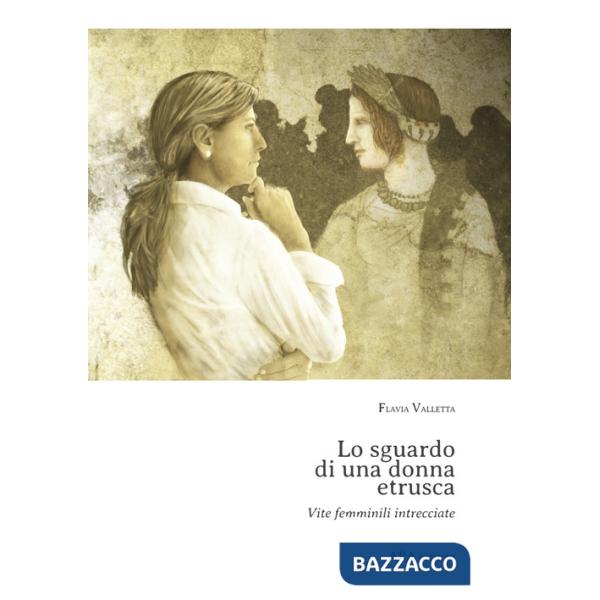 Sguardo di una donna etrusca. Vite femminili intrecciate (Lo)