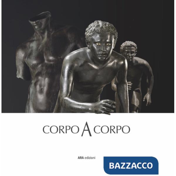 Corpo a corpo. Dalla bellezza classica dei capolavori del Museo Archeologico Nazionale di Napoli alla classicità del Bello nell'