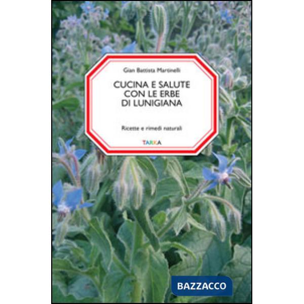 Cucina e salute con le erbe di Lunigiana. Ricette e rimedi naturali