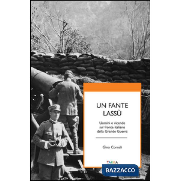 Fante lassù. Uomini e vicende sul fronte italiano della grande guerra (Un)