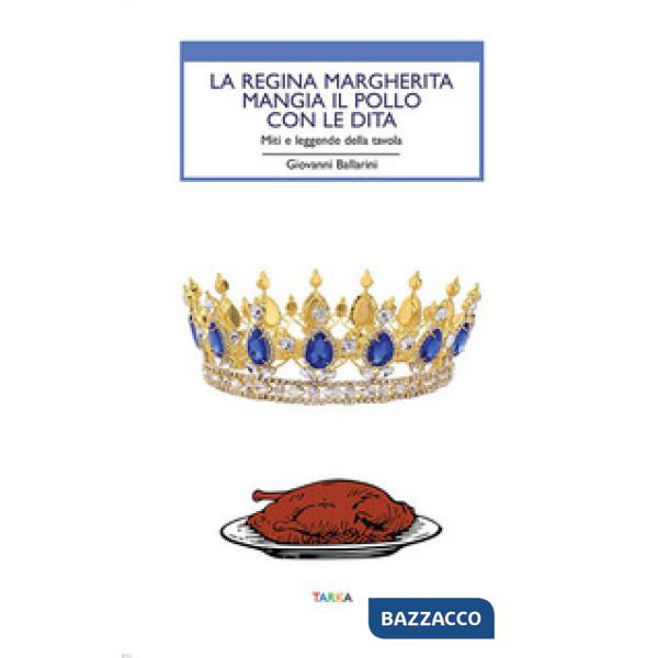 Regina Margherita mangia il pollo con le dita. Miti e leggende della tavola (La)