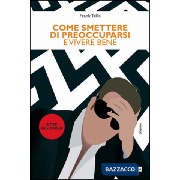 Come smettere di preoccuparsi e vivere bene