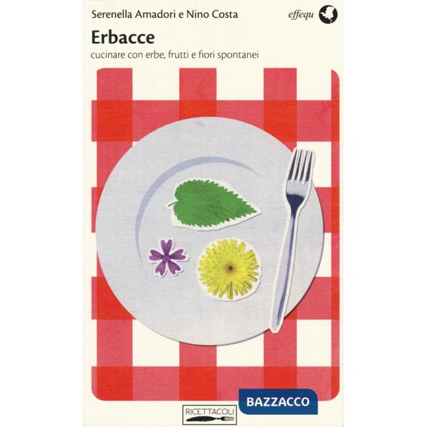 Erbacce. Cucinare con erbe, frutti e fiori spontanei