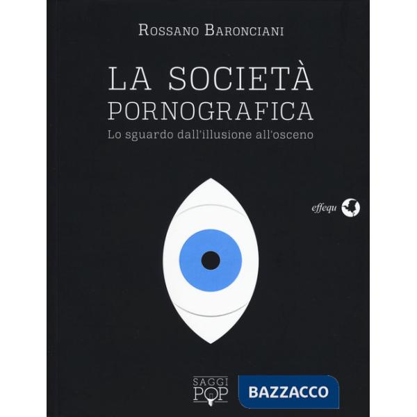 Scocietà pornografica. Lo sguardo dall'illusione all'osceno (La)