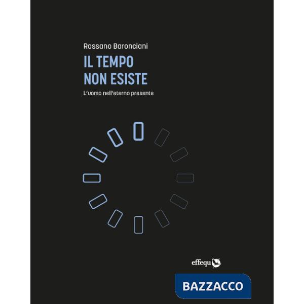 Tempo non esiste. L'uomo nell'eterno presente (Il)