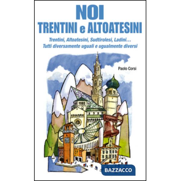 Noi trentini e altoatesini. Trentini, Altoatesini, Sudtirolesi, Ladini... Tutti diversamente uguali e ugualmente diversi