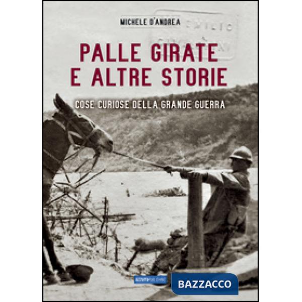 Palle girate e altre storie. Cose curiose della grande guerra
