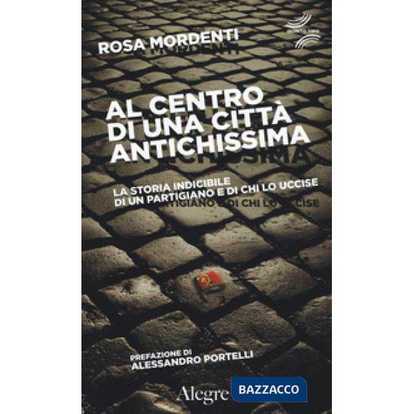 Al centro di una città antichissima. La storia indicibile di un partigiano e di chi lo uccide