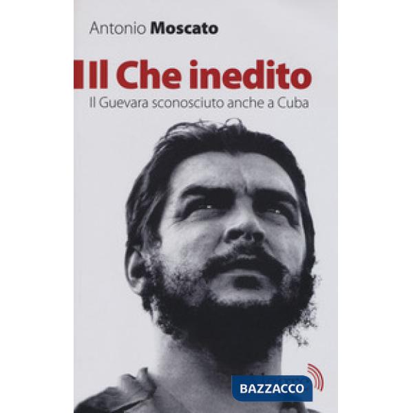 Che inedito. Il Guevara sconosciuto, anche a Cuba. Nuova ediz. (Il)