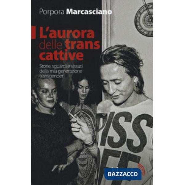 Aurora delle trans cattive. Storie, sguardi e vissuti della mia generazione tran