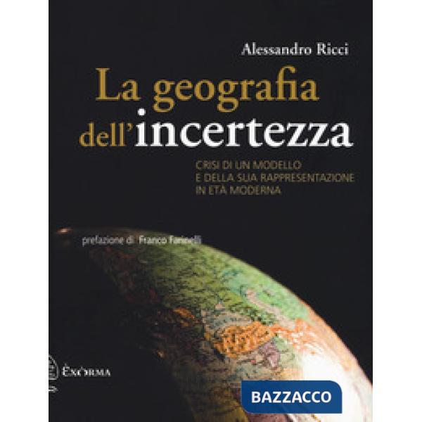 Geografia dell'incertezza. Crisi di un modello e della sua rappresentazione in età moderna (La)