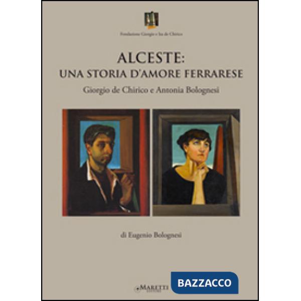 Alceste. Una storia d'amore ferrarese. Giorgio De Chirico e Antonia Bolognesi