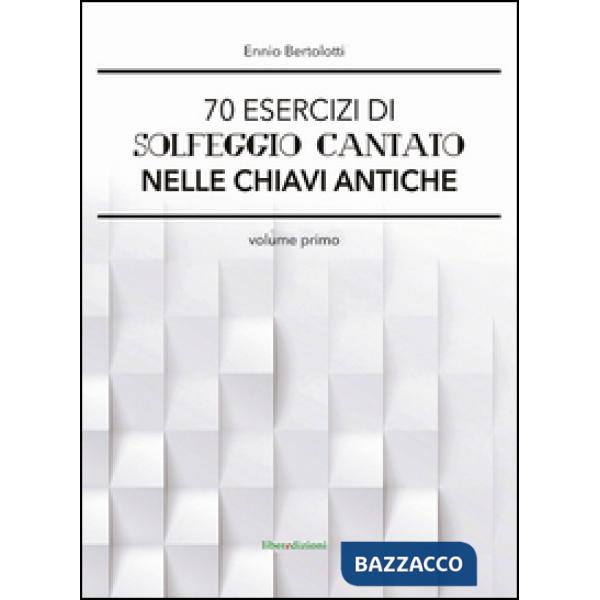 70 esercizi di solfeggio cantato nelle chiavi antiche. Vol. 1