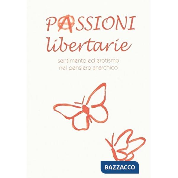Passioni libertarie. Sentimento ed erotismo nel pensiero anarchico