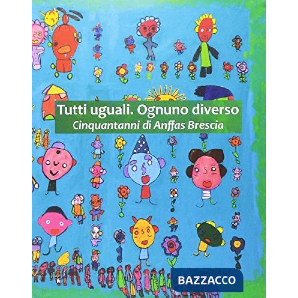 Tutti uguali. Ognuno diverso. Cinquant'anni di Anffas Brescia