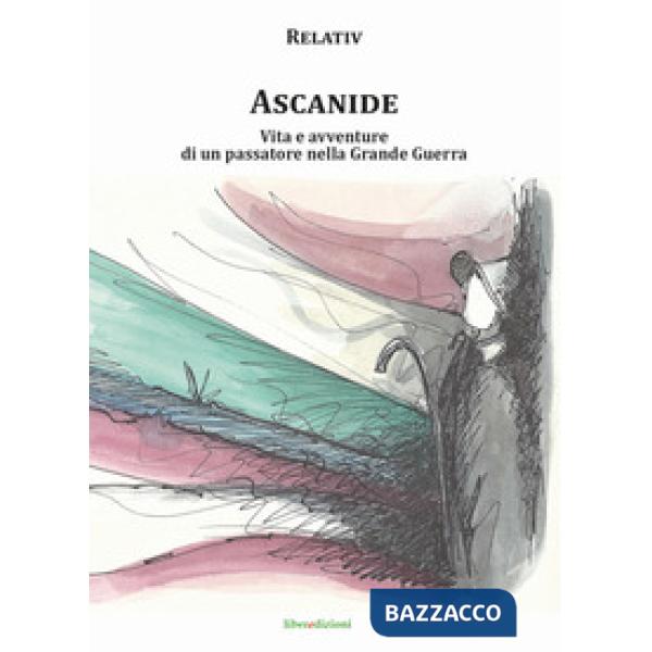 Ascanide. Vita e avventure di un passatore nella grande guerra