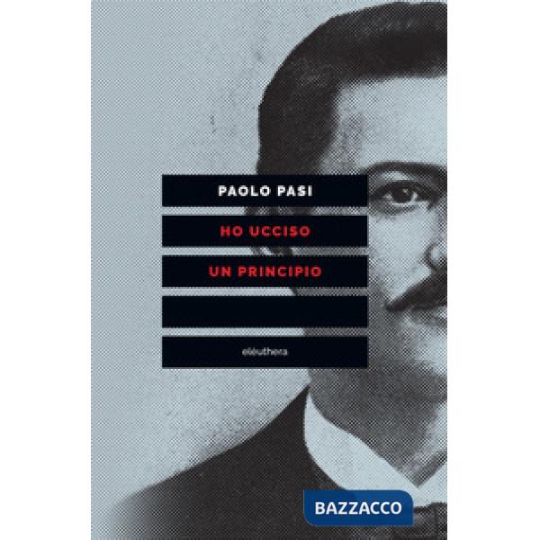 Ho ucciso un principio. Vita e morte di Gaetano Bresci, l'anarchico che sparò al