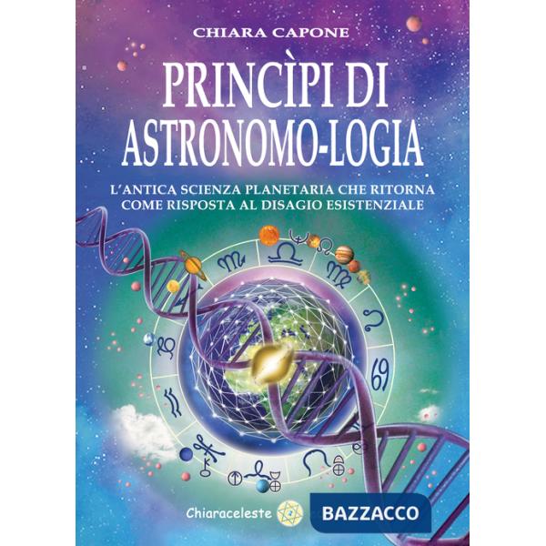Principi di astronomo-logia. L'antica scienza planetaria che ritorna come risposta al disagio esistenziale