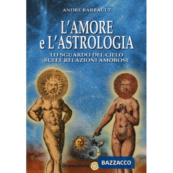 Amore e l'astrologia. Lo sguardo del cielo sulle relazioni amorose (L')