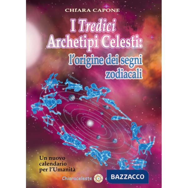 Tredici archetipi celesti. Le origini dei segni zodiacali. Un nuovo calendario per l'Umanità (I)
