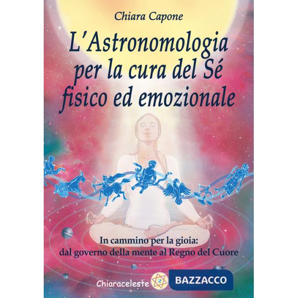 Astronomia per la cura del sé fisico ed emozionale. In cammino per la gioia: dal governo della mente al Regno del Cuore (L')