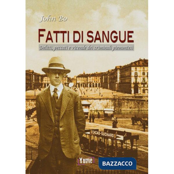 Fatti di sangue. Delitti, peccati e vicende dei criminali piemontesi
