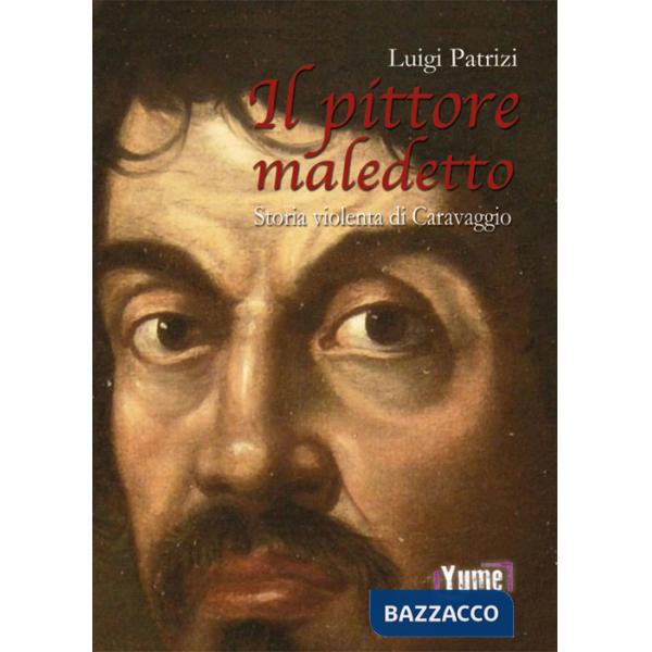 Pittore maledetto. Storia violenta di Caravaggio (Il)