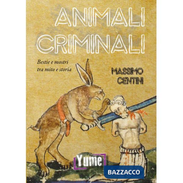 Animali criminali. Bestie e mostri tra mito e storia